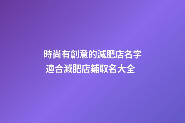 時尚有創意的減肥店名字 適合減肥店鋪取名大全-第1張-店鋪起名-玄機派
